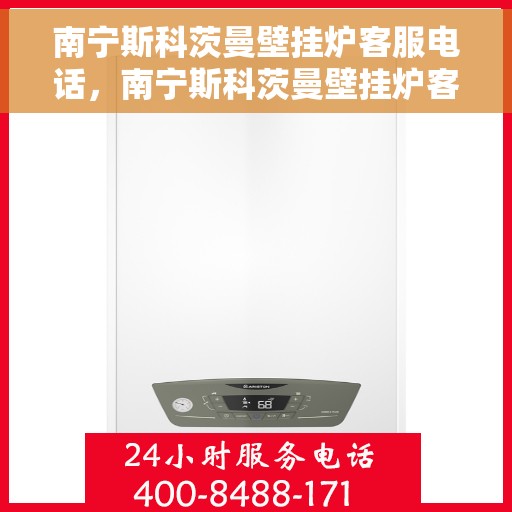 南宁斯科茨曼壁挂炉客服电话，南宁斯科茨曼壁挂炉客服热线及售后支持服务指南