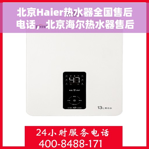 北京Haier热水器全国售后电话，北京海尔热水器售后电话全攻略，专业维修，贴心服务