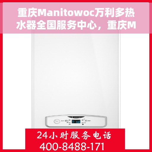 重庆Manitowoc万利多热水器全国服务中心，重庆Manitowoc万利多热水器全国服务中心，专业维修与贴心服务一网打尽！