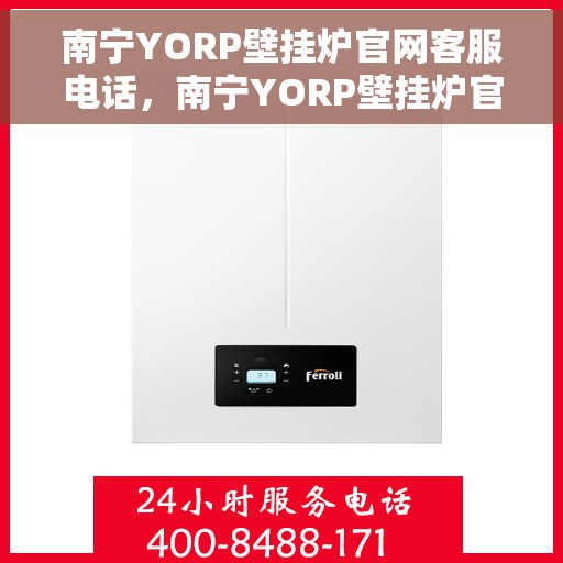南宁YORP壁挂炉官网客服电话，南宁YORP壁挂炉官网客服热线及咨询电话号码