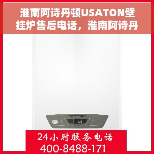 淮南阿诗丹顿USATON壁挂炉售后电话，淮南阿诗丹顿USATON壁挂炉售后服务热线及电话全攻略