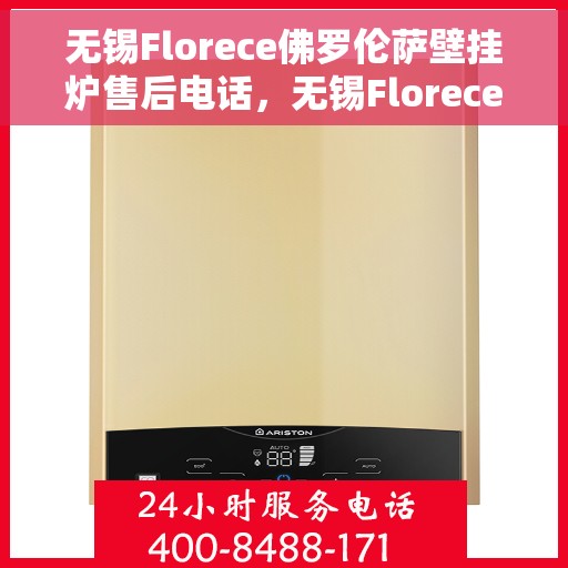 无锡Florece佛罗伦萨壁挂炉售后电话，无锡Florece佛罗伦萨壁挂炉售后服务热线公布