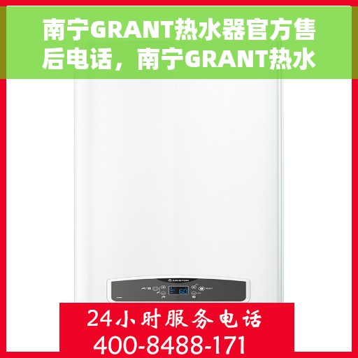 南宁GRANT热水器官方售后电话，南宁GRANT热水器售后官方联系电话服务专线