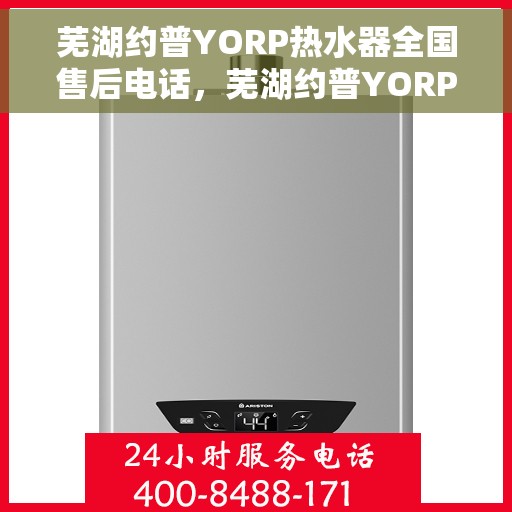 芜湖约普YORP热水器全国售后电话，芜湖约普YORP热水器售后服务热线及全国售后电话汇总