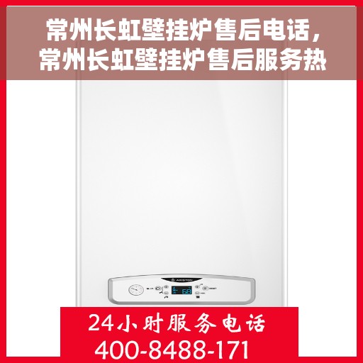 常州长虹壁挂炉售后电话，常州长虹壁挂炉售后服务热线及电话查询