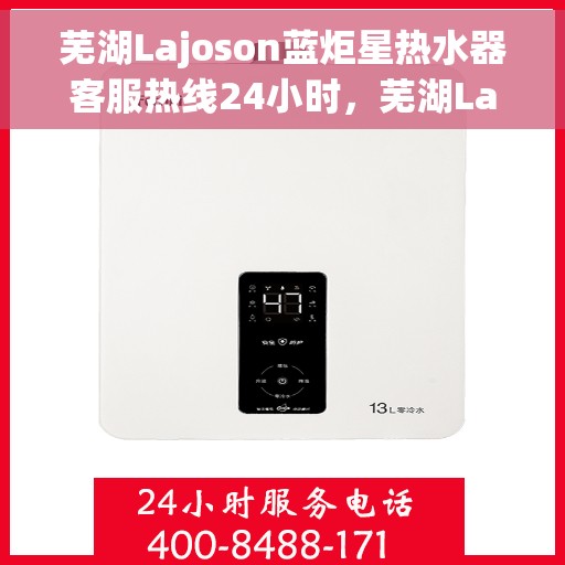 芜湖Lajoson蓝炬星热水器客服热线24小时,芜湖Lajoson蓝炬星热水器全天候客服热线,贴心服务随时在线 芜湖Lajoson蓝炬星热水器客服热线24小时,芜湖Lajoson蓝炬星热水器全天候客服热线,贴心服务随时在线