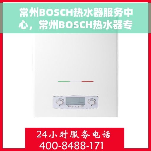 常州BOSCH热水器服务中心，常州BOSCH热水器专业服务中心，专注维修与保养