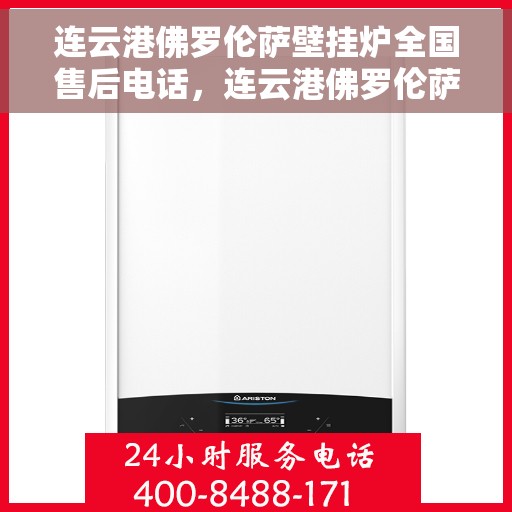 连云港佛罗伦萨壁挂炉全国售后电话，连云港佛罗伦萨壁挂炉全国售后专线公布