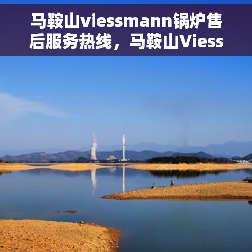 马鞍山viessmann锅炉售后服务热线，马鞍山Viessmann锅炉售后服务热线，专业团队为您提供贴心服务