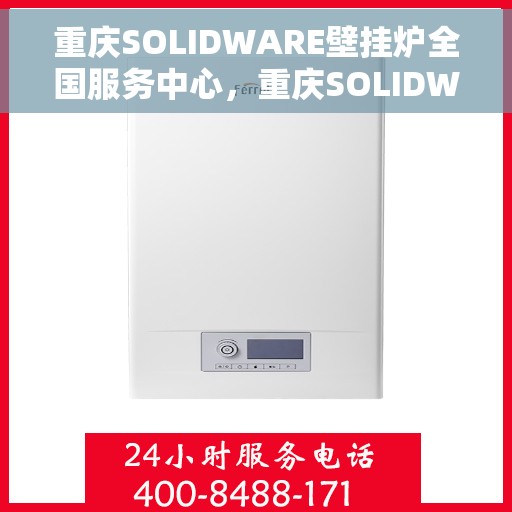 重庆SOLIDWARE壁挂炉全国服务中心，重庆SOLIDWARE壁挂炉全国服务中心，专业维修与优质服务并行