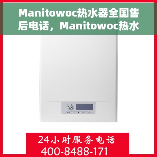 Manitowoc热水器全国售后电话，Manitowoc热水器全国售后服务热线及电话公布