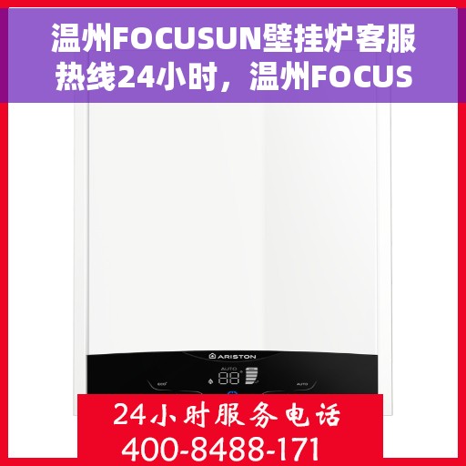 温州FOCUSUN壁挂炉客服热线24小时，温州FOCUSUN壁挂炉全天候客服热线，温暖服务不打烊