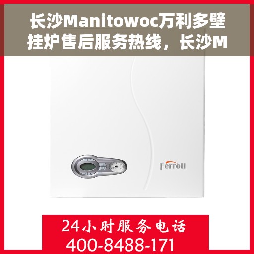 长沙Manitowoc万利多壁挂炉售后服务热线，长沙Manitowoc万利多壁挂炉售后热线及服务一览