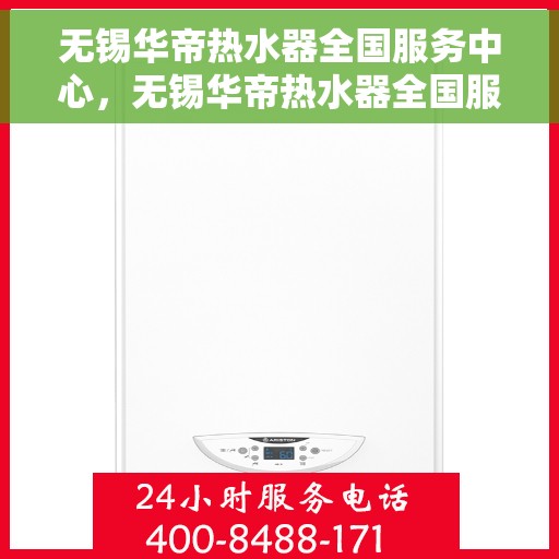 无锡华帝热水器全国服务中心，无锡华帝热水器全国服务中心，专业维修与贴心服务一体化平台