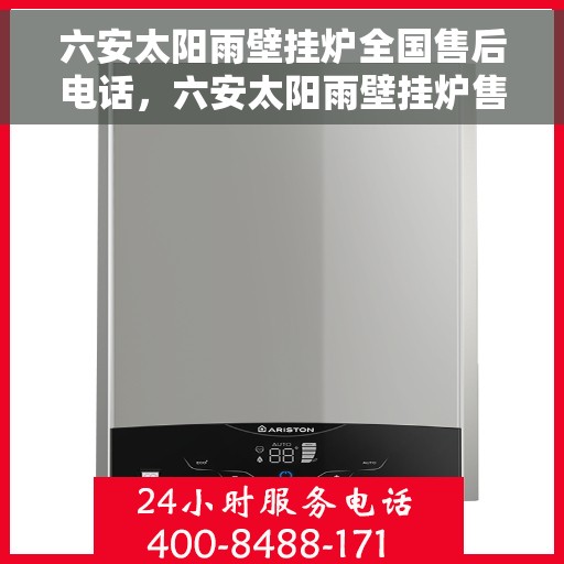 六安太阳雨壁挂炉全国售后电话，六安太阳雨壁挂炉售后服务热线及电话全攻略