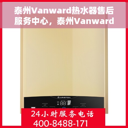泰州Vanward热水器售后服务中心，泰州Vanward热水器售后服务中心，专业维修与优质服务并重