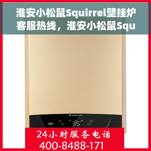 淮安小松鼠Squirrel壁挂炉客服热线，淮安小松鼠Squirrel壁挂炉客户服务热线，专业解答，温暖您的生活