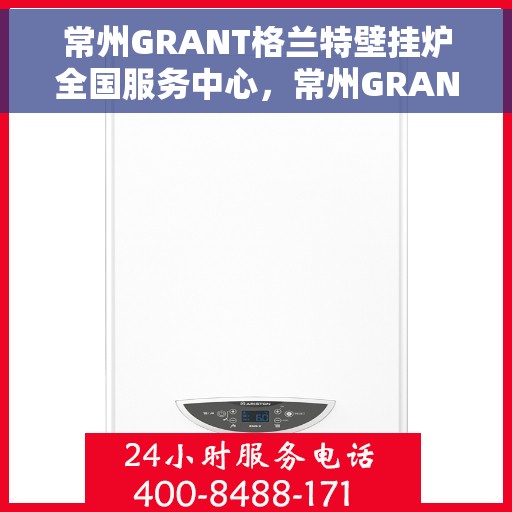 常州GRANT格兰特壁挂炉全国服务中心，常州GRANT格兰特壁挂炉全国服务中心，专业维修与优质服务并行