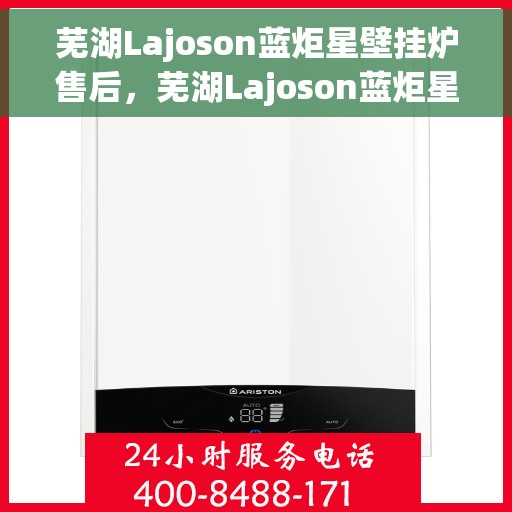 芜湖Lajoson蓝炬星壁挂炉售后，芜湖Lajoson蓝炬星壁挂炉售后服务解析