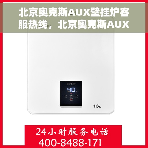 北京奥克斯AUX壁挂炉客服热线，北京奥克斯AUX壁挂炉客服热线，专业解答，温暖您的生活
