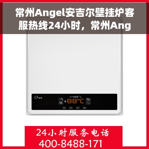 常州Angel安吉尔壁挂炉客服热线24小时，常州Angel安吉尔壁挂炉全天候客服热线服务支持