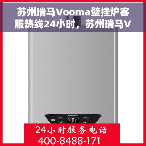 苏州瑞马Vooma壁挂炉客服热线24小时，苏州瑞马Vooma壁挂炉全天候客服热线支持