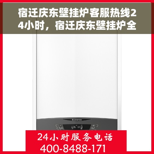 宿迁庆东壁挂炉客服热线24小时，宿迁庆东壁挂炉全天候客服热线，暖心服务不打烊