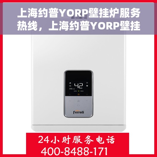 上海约普YORP壁挂炉服务热线，上海约普YORP壁挂炉服务热线，专业团队，贴心保障您的温暖生活