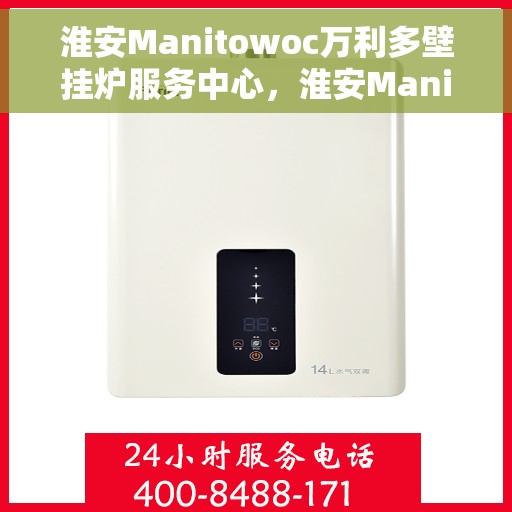 淮安Manitowoc万利多壁挂炉服务中心，淮安Manitowoc万利多壁挂炉专业服务中心