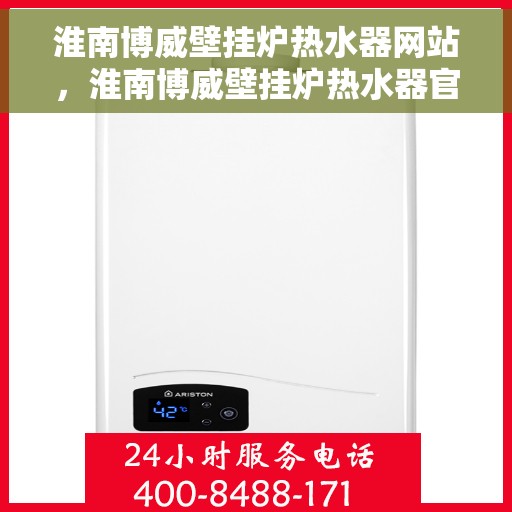 淮南博威壁挂炉热水器网站，淮南博威壁挂炉热水器官网，专业品质，温暖您的家