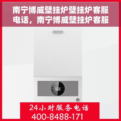 南宁博威壁挂炉壁挂炉客服电话，南宁博威壁挂炉客服热线，专业解答，贴心服务