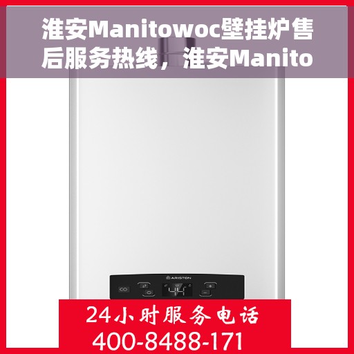 淮安Manitowoc壁挂炉售后服务热线，淮安Manitowoc壁挂炉售后热线及维修服务指南