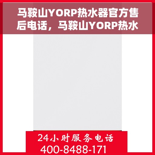 马鞍山YORP热水器官方售后电话，马鞍山YORP热水器售后官方联系电话
