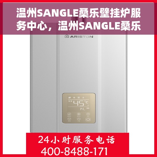 温州SANGLE桑乐壁挂炉服务中心，温州SANGLE桑乐壁挂炉专业服务中心