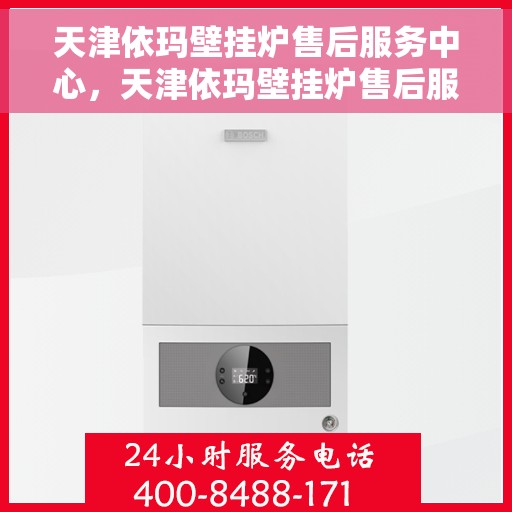 天津依玛壁挂炉售后服务中心，天津依玛壁挂炉售后服务中心，专业维修与贴心服务团队