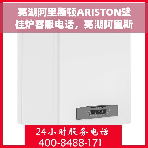 芜湖阿里斯顿ARISTON壁挂炉客服电话，芜湖阿里斯顿ARISTON壁挂炉官方客服热线及售后维修服务指南