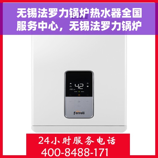 无锡法罗力锅炉热水器全国服务中心，无锡法罗力锅炉热水器全国服务中心，专业维修与贴心服务一体化