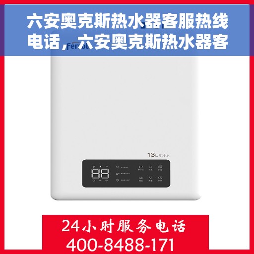 六安奥克斯热水器客服热线电话，六安奥克斯热水器客服热线电话公布与咨询指南