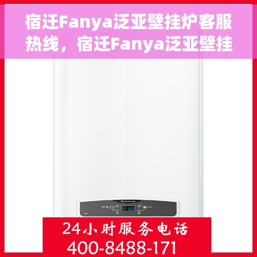 宿迁Fanya泛亚壁挂炉客服热线，宿迁Fanya泛亚壁挂炉客服热线，专业维修与技术支持团队为您服务