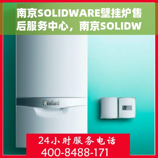南京SOLIDWARE壁挂炉售后服务中心，南京SOLIDWARE壁挂炉售后服务中心，专业维修与贴心服务