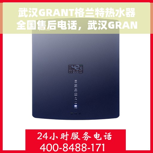 武汉GRANT格兰特热水器全国售后电话，武汉GRANT格兰特热水器售后服务热线公布