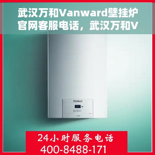 武汉万和Vanward壁挂炉官网客服电话，武汉万和Vanward壁挂炉官网客服热线及售后支持服务指南