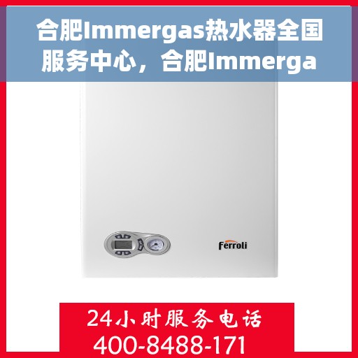 合肥Immergas热水器全国服务中心，合肥Immergas热水器全国服务中心，专业维修与优质服务一站解决您的热水需求