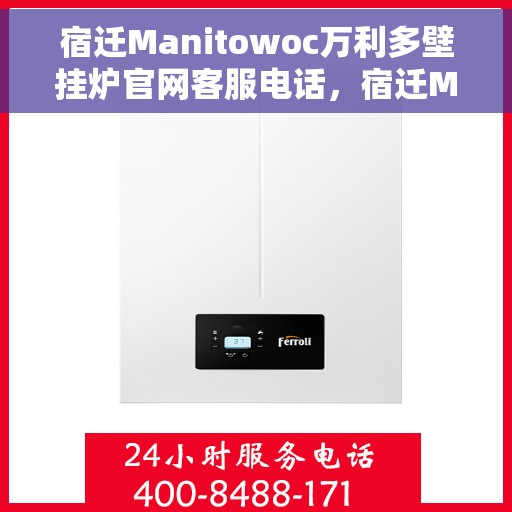 宿迁Manitowoc万利多壁挂炉官网客服电话，宿迁Manitowoc万利多壁挂炉官网客服热线及售后服务支持