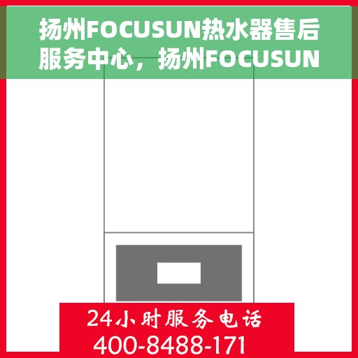 扬州FOCUSUN热水器售后服务中心，扬州FOCUSUN热水器售后服务中心，专业维修与优质服务并重