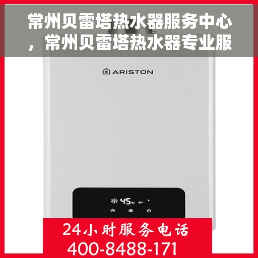 常州贝雷塔热水器服务中心，常州贝雷塔热水器专业服务中心，高效维修与优质服务并行