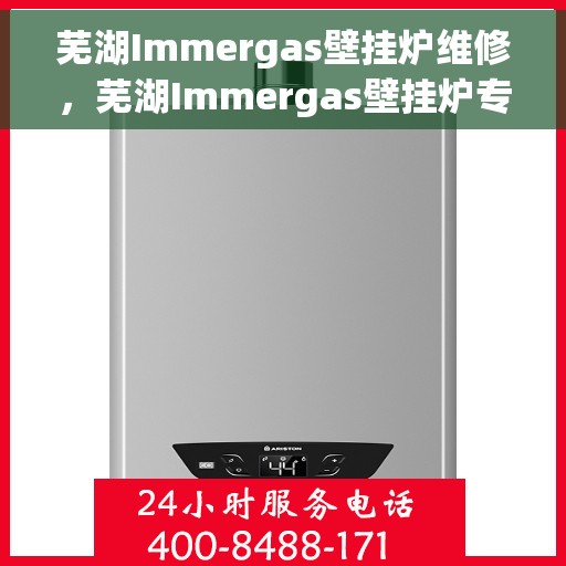 芜湖Immergas壁挂炉维修，芜湖Immergas壁挂炉专业维修指南