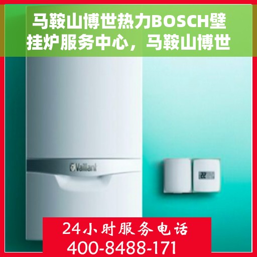马鞍山博世热力BOSCH壁挂炉服务中心，马鞍山博世热力壁挂炉BOSCH专业服务中心