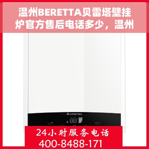 温州BERETTA贝雷塔壁挂炉官方售后电话多少，温州BERETTA贝雷塔壁挂炉售后电话及官方维修服务热线