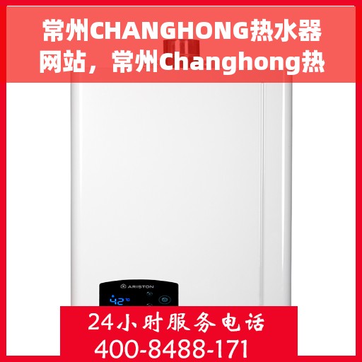 常州CHANGHONG热水器网站，常州Changhong热水器官网，专业品质，智能生活的温暖选择